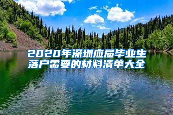 2020年深圳应届毕业生落户需要的材料清单大全