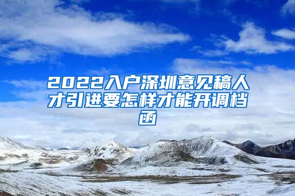 2022入户深圳意见稿人才引进要怎样才能开调档函
