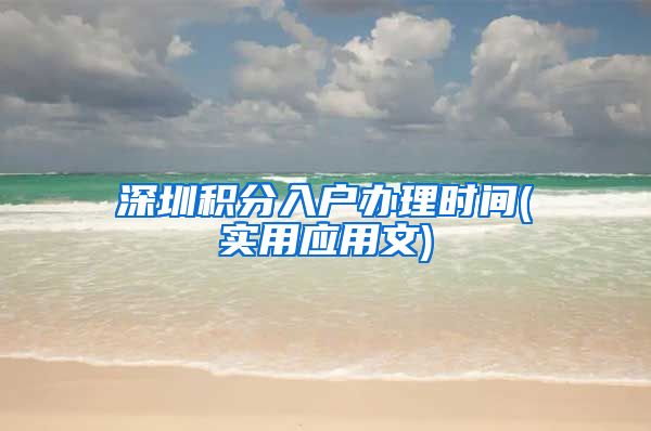 深圳积分入户办理时间(实用应用文)