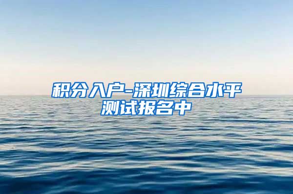 积分入户-深圳综合水平测试报名中