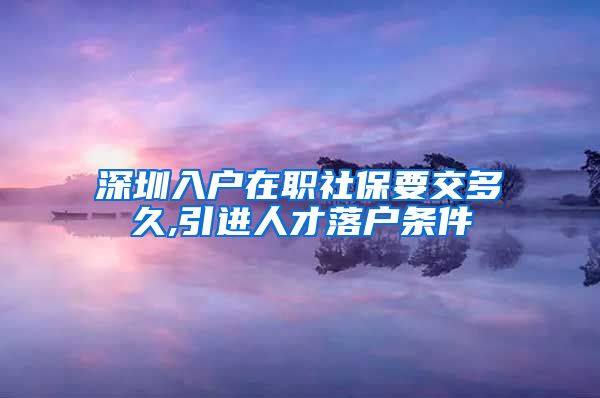 深圳入户在职社保要交多久,引进人才落户条件