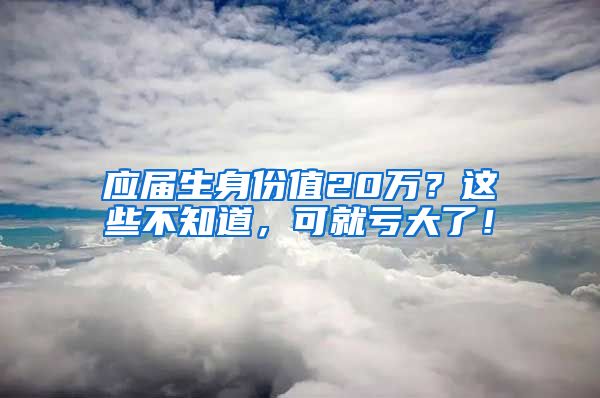 应届生身份值20万？这些不知道，可就亏大了！