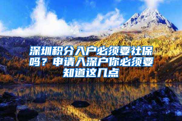 深圳积分入户必须要社保吗？申请入深户你必须要知道这几点