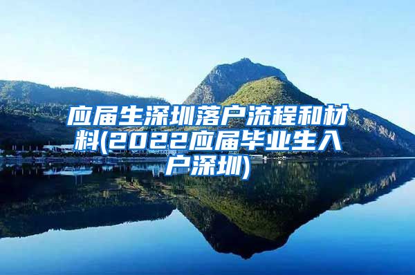 应届生深圳落户流程和材料(2022应届毕业生入户深圳)