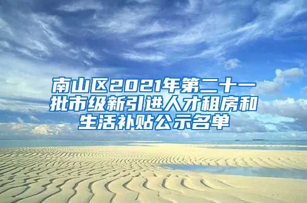 南山区2021年第二十一批市级新引进人才租房和生活补贴公示名单