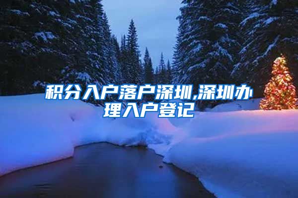 积分入户落户深圳,深圳办理入户登记