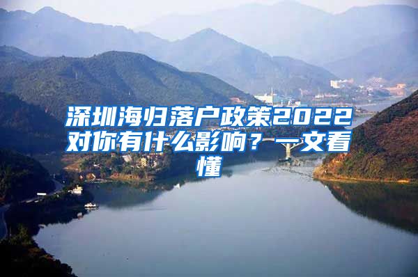 深圳海归落户政策2022对你有什么影响？一文看懂