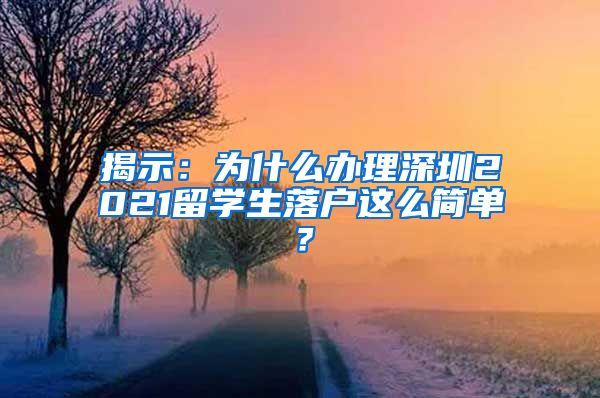 揭示：为什么办理深圳2021留学生落户这么简单？