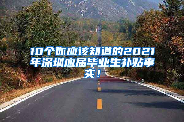 10个你应该知道的2021年深圳应届毕业生补贴事实！