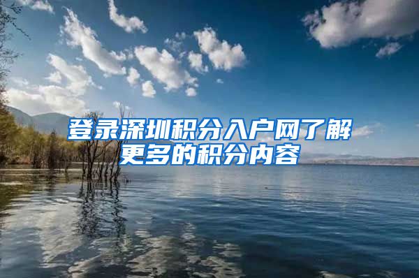 登录深圳积分入户网了解更多的积分内容