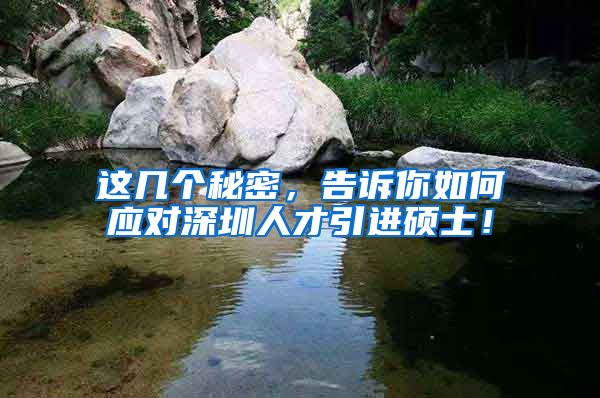 这几个秘密，告诉你如何应对深圳人才引进硕士！