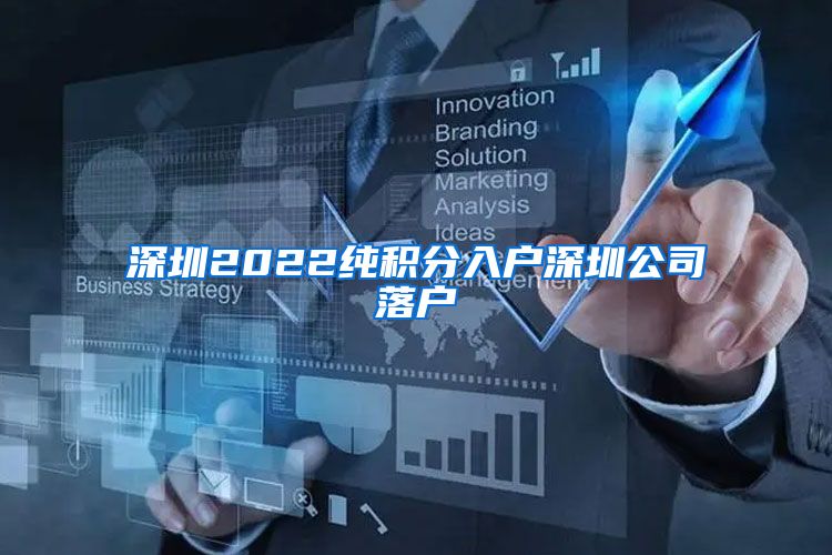 深圳2022纯积分入户深圳公司落户