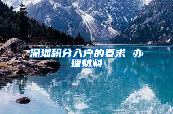 深圳积分入户的要求 办理材料