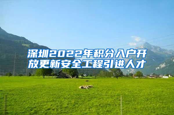 深圳2022年积分入户开放更新安全工程引进人才