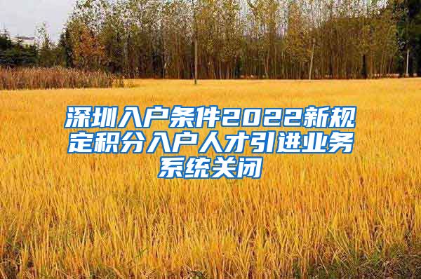 深圳入户条件2022新规定积分入户人才引进业务系统关闭