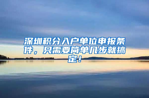 深圳积分入户单位申报条件，只需要简单几步就搞定！