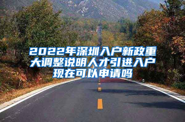 2022年深圳入户新政重大调整说明人才引进入户现在可以申请吗