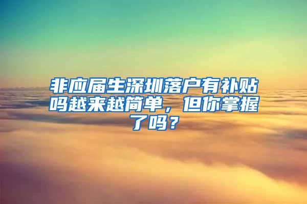 非应届生深圳落户有补贴吗越来越简单，但你掌握了吗？