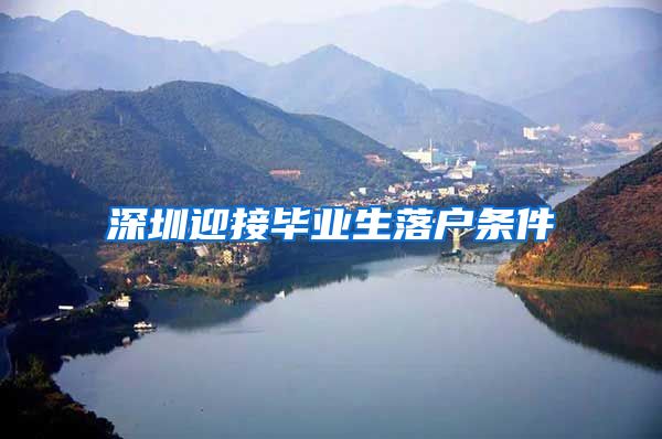 深圳迎接毕业生落户条件