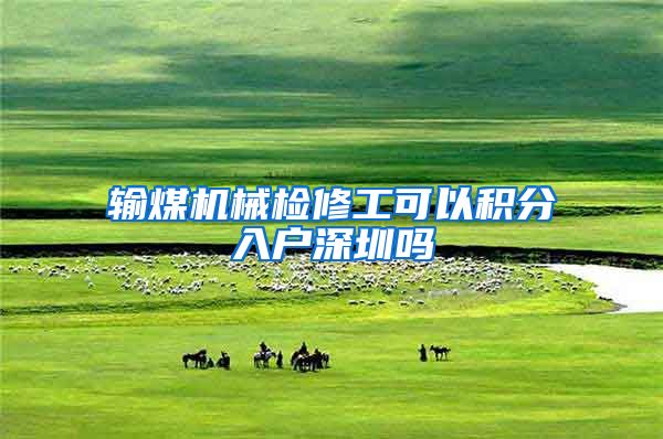 输煤机械检修工可以积分入户深圳吗
