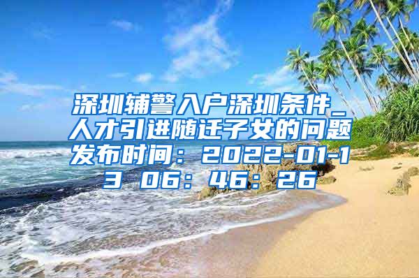 深圳辅警入户深圳条件_人才引进随迁子女的问题发布时间：2022-01-13 06：46：26