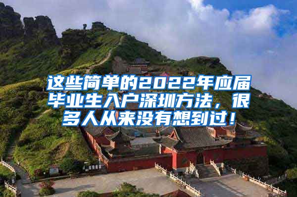 这些简单的2022年应届毕业生入户深圳方法，很多人从来没有想到过！