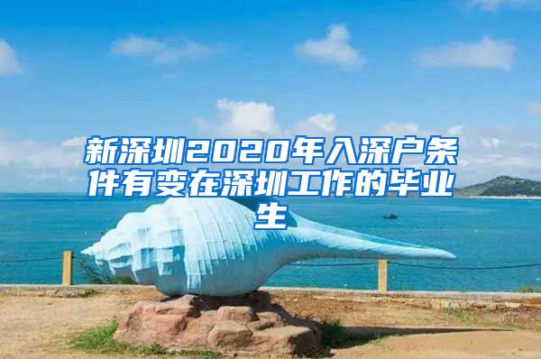 新深圳2020年入深户条件有变在深圳工作的毕业生