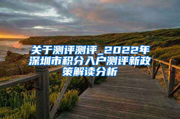 关于测评测评_2022年深圳市积分入户测评新政策解读分析