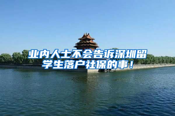 业内人士不会告诉深圳留学生落户社保的事！
