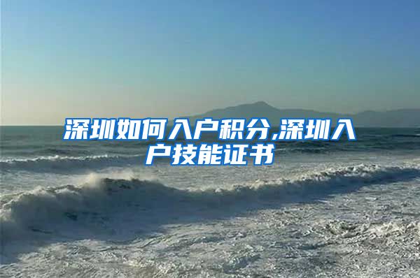 深圳如何入户积分,深圳入户技能证书