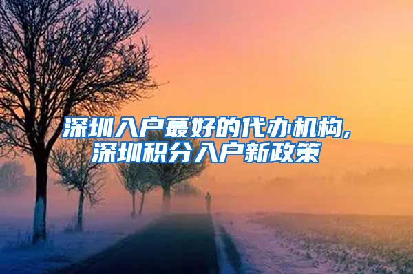 深圳入户蕞好的代办机构,深圳积分入户新政策