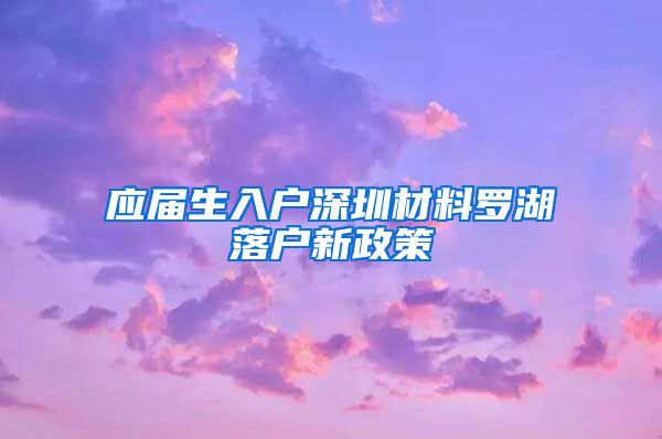 应届生入户深圳材料罗湖落户新政策