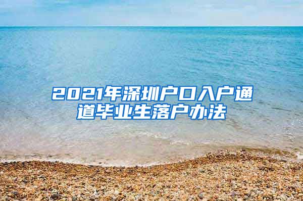 2021年深圳户口入户通道毕业生落户办法