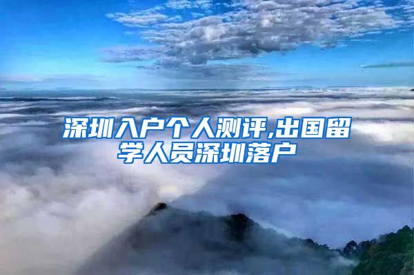 深圳入户个人测评,出国留学人员深圳落户