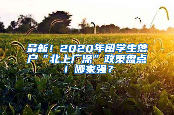 最新！2020年留学生落户“北上广深”政策盘点！哪家强？
