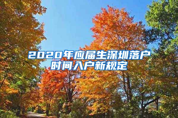 2020年应届生深圳落户时间入户新规定