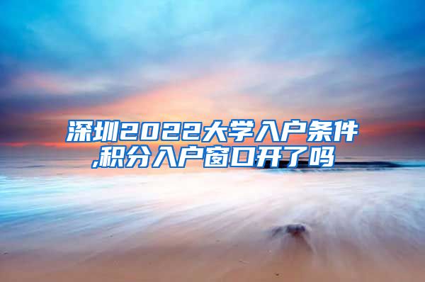 深圳2022大学入户条件,积分入户窗口开了吗