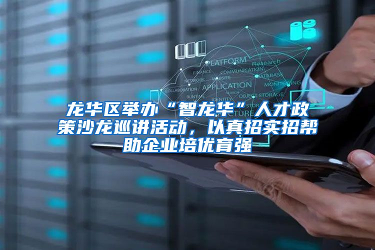 龙华区举办“智龙华”人才政策沙龙巡讲活动，以真招实招帮助企业培优育强