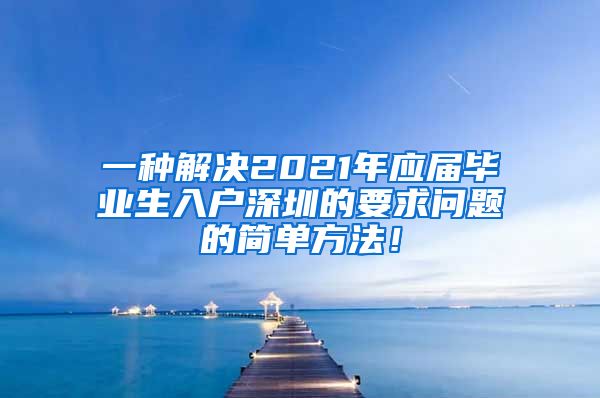 一种解决2021年应届毕业生入户深圳的要求问题的简单方法！