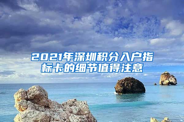 2021年深圳积分入户指标卡的细节值得注意