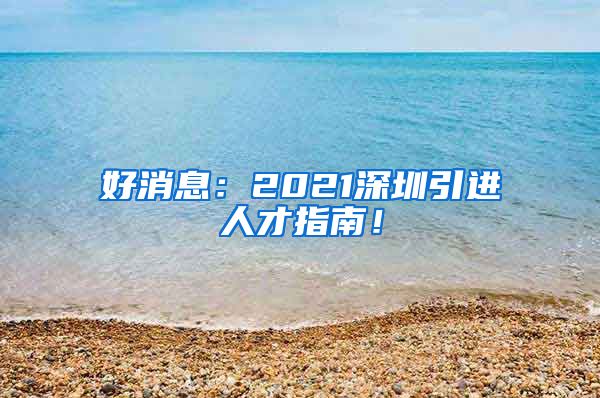 好消息：2021深圳引进人才指南！