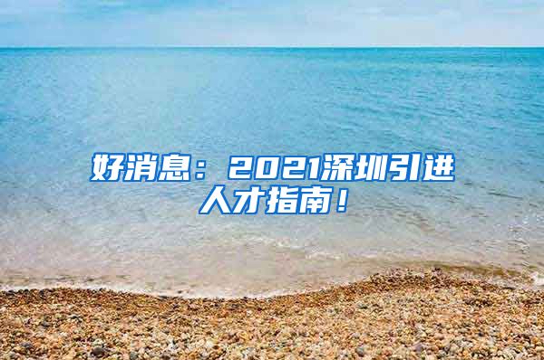 好消息：2021深圳引进人才指南！