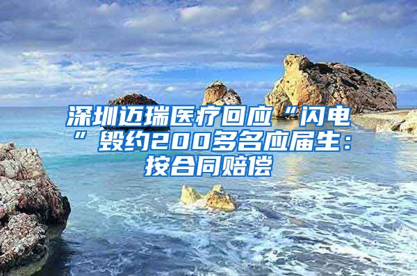 深圳迈瑞医疗回应“闪电”毁约200多名应届生：按合同赔偿