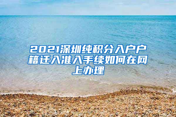 2021深圳纯积分入户户籍迁入准入手续如何在网上办理