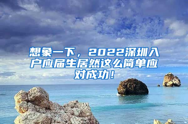 想象一下，2022深圳入户应届生居然这么简单应对成功！