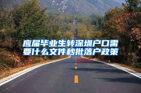 应届毕业生转深圳户口需要什么文件秒批落户政策