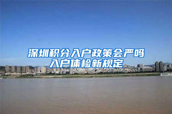 深圳积分入户政策会严吗入户体检新规定