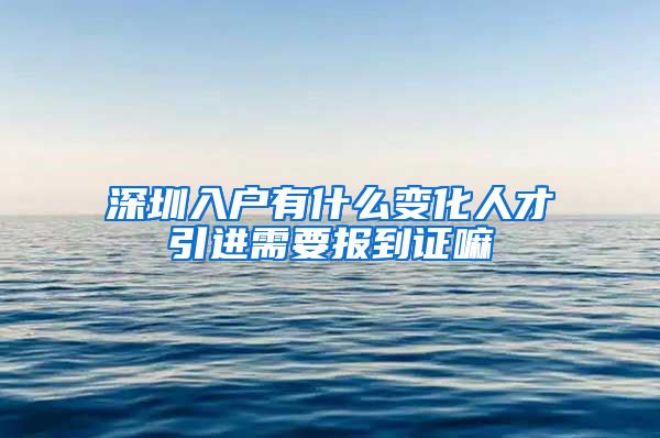 深圳入户有什么变化人才引进需要报到证嘛