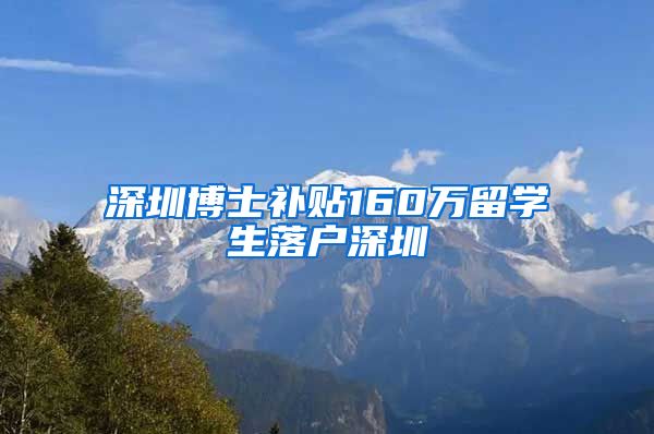 深圳博士补贴160万留学生落户深圳