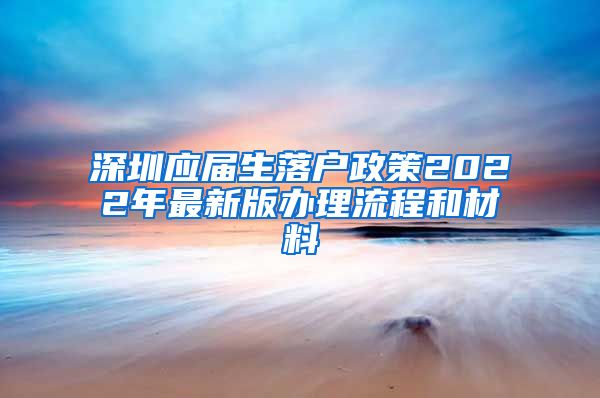 深圳应届生落户政策2022年最新版办理流程和材料